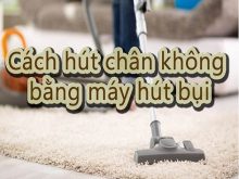 hút chân không bằng máy hút bụi