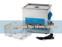 Hướng dẫn cách chọn tank cho bể rửa siêu âm